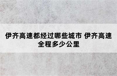 伊齐高速都经过哪些城市 伊齐高速全程多少公里